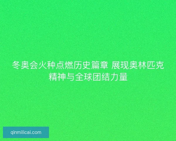 冬奥会火种点燃历史篇章 展现奥林匹克精神与全球团结力量