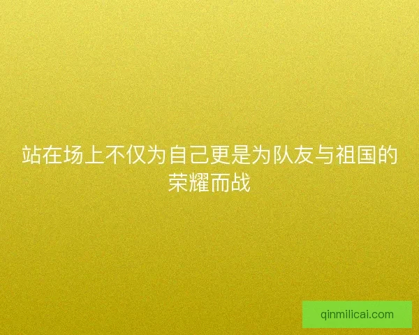 站在场上不仅为自己更是为队友与祖国的荣耀而战