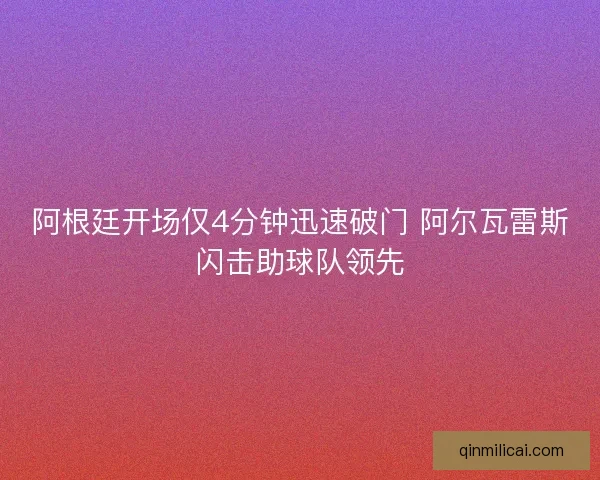 阿根廷开场仅4分钟迅速破门 阿尔瓦雷斯闪击助球队领先