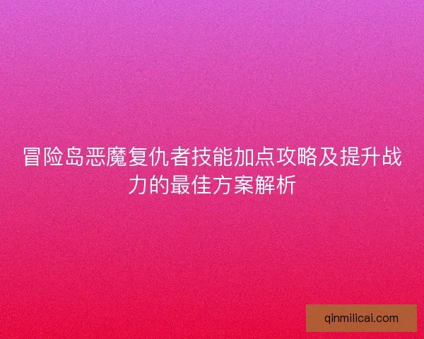 冒险岛恶魔复仇者技能加点攻略及提升战力的最佳方案解析