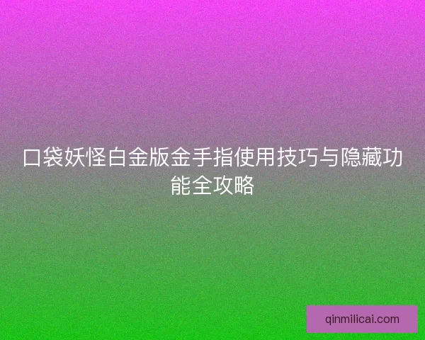 口袋妖怪白金版金手指使用技巧与隐藏功能全攻略