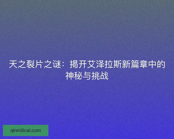 天之裂片之谜：揭开艾泽拉斯新篇章中的神秘与挑战