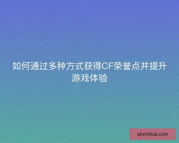 如何通过多种方式获得CF荣誉点并提升游戏体验