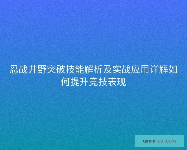 忍战井野突破技能解析及实战应用详解如何提升竞技表现