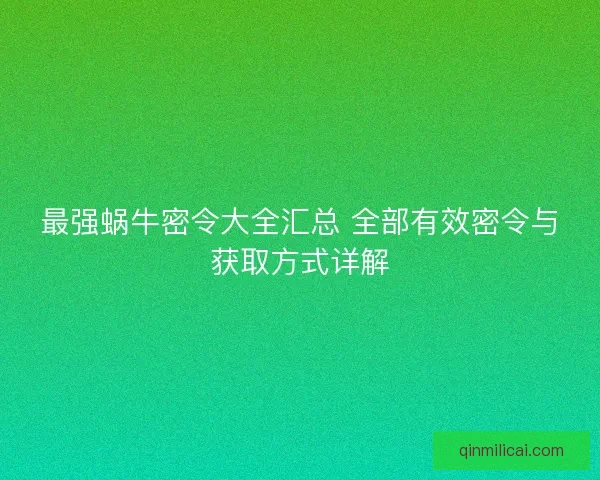 最强蜗牛密令大全汇总 全部有效密令与获取方式详解