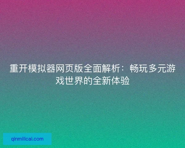 重开模拟器网页版全面解析：畅玩多元游戏世界的全新体验