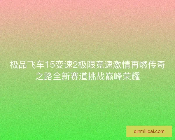 极品飞车15变速2极限竞速激情再燃传奇之路全新赛道挑战巅峰荣耀
