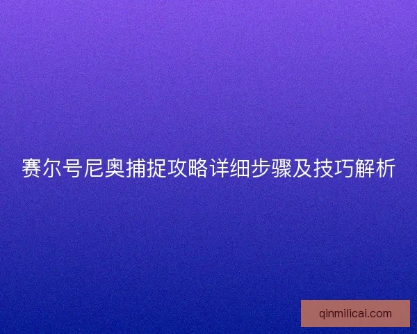赛尔号尼奥捕捉攻略详细步骤及技巧解析