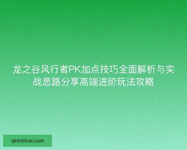 龙之谷风行者PK加点技巧全面解析与实战思路分享高端进阶玩法攻略 龙之谷风行者PK加点技巧全面解析与实战思路分享高端进阶玩法攻略