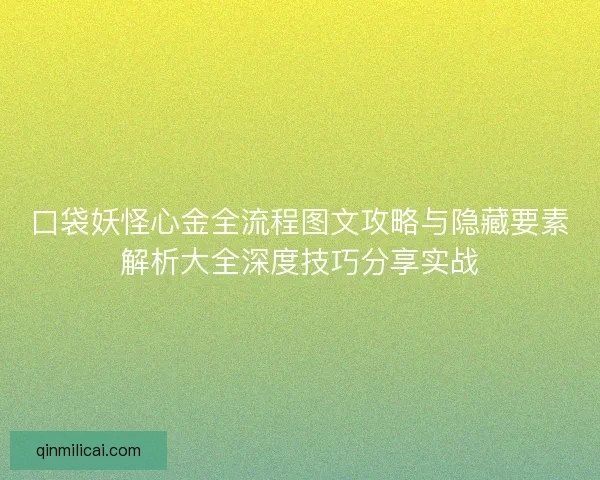 口袋妖怪心金全流程图文攻略与隐藏要素解析大全深度技巧分享实战
