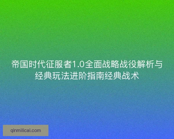 帝国时代征服者1.0全面战略战役解析与经典玩法进阶指南经典战术