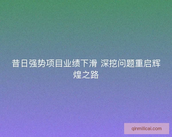 昔日强势项目业绩下滑 深挖问题重启辉煌之路