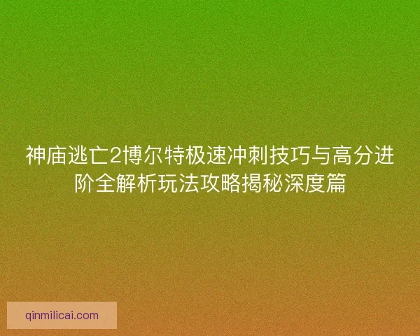 神庙逃亡2博尔特极速冲刺技巧与高分进阶全解析玩法攻略揭秘深度篇 神庙逃亡2博尔特极速冲刺技巧与高分进阶全解析玩法攻略揭秘深度篇