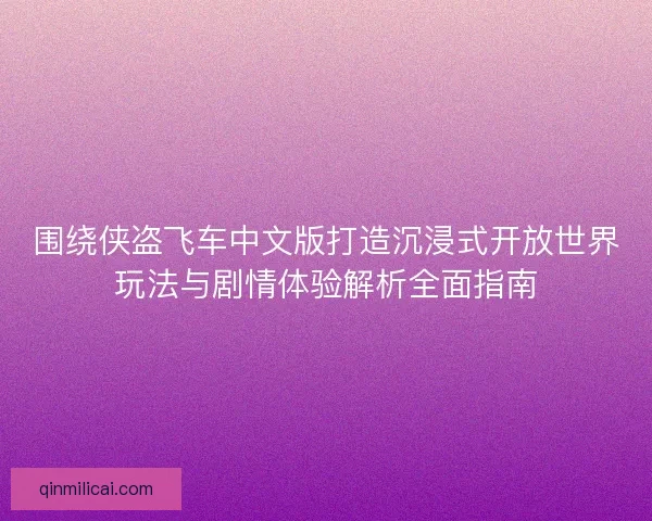 围绕侠盗飞车中文版打造沉浸式开放世界玩法与剧情体验解析全面指南 围绕侠盗飞车中文版打造沉浸式开放世界玩法与剧情体验解析全面指南