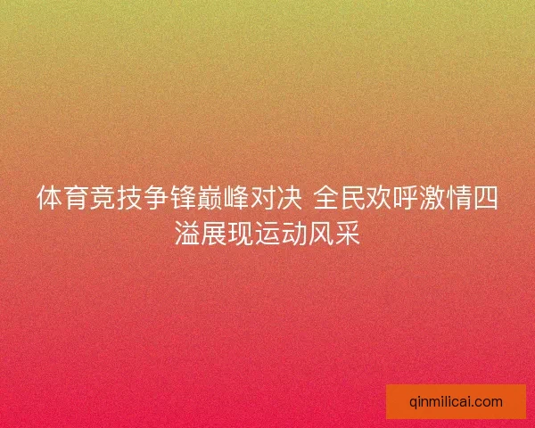 体育竞技争锋巅峰对决 全民欢呼激情四溢展现运动风采